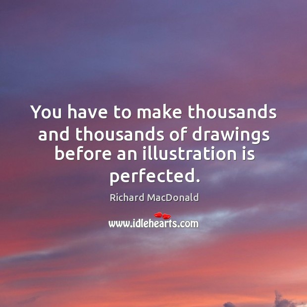 You have to make thousands and thousands of drawings before an illustration is perfected. Image