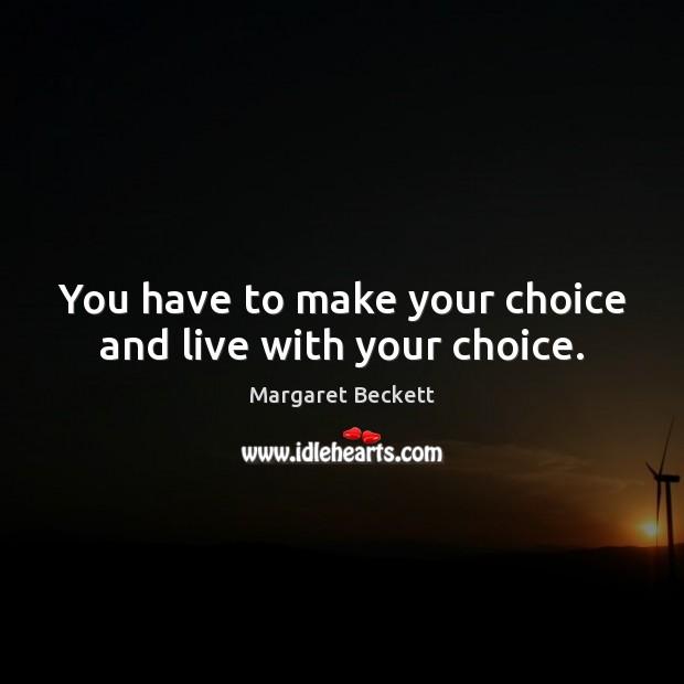 You have to make your choice and live with your choice. Margaret Beckett Picture Quote