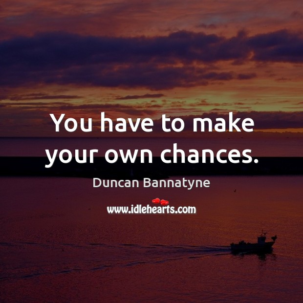 You have to make your own chances. Duncan Bannatyne Picture Quote