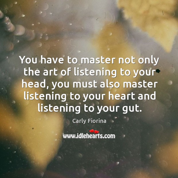 You have to master not only the art of listening to your head, you must also master Carly Fiorina Picture Quote