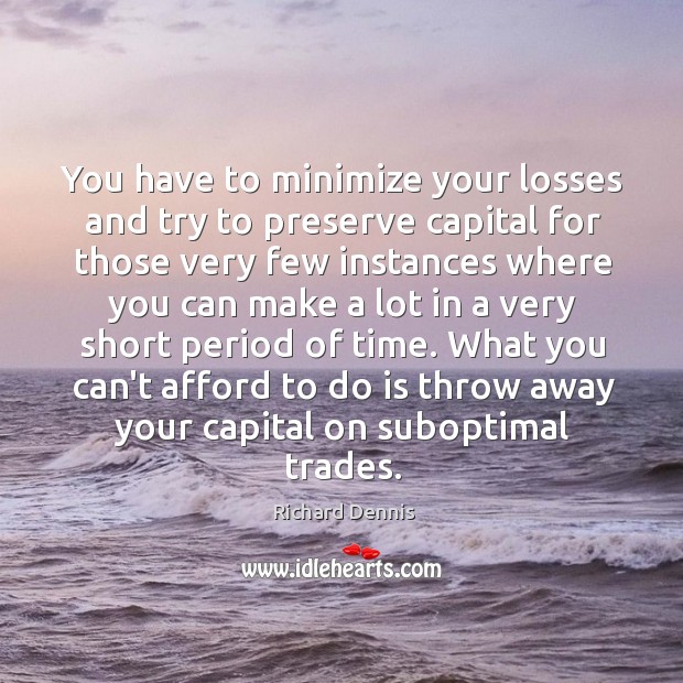 You have to minimize your losses and try to preserve capital for Richard Dennis Picture Quote