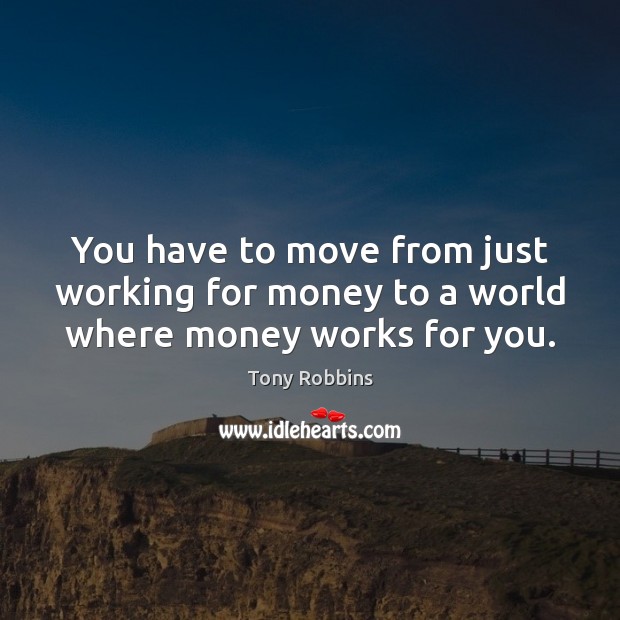 You have to move from just working for money to a world where money works for you. Image