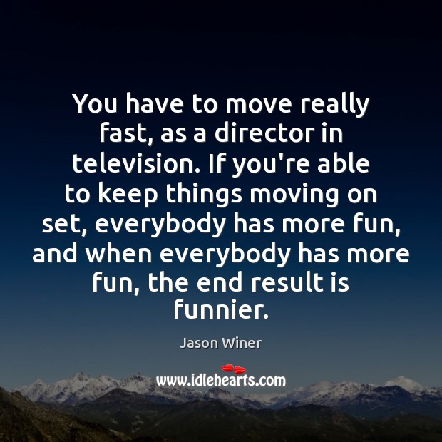 You have to move really fast, as a director in television. If Moving On Quotes Image