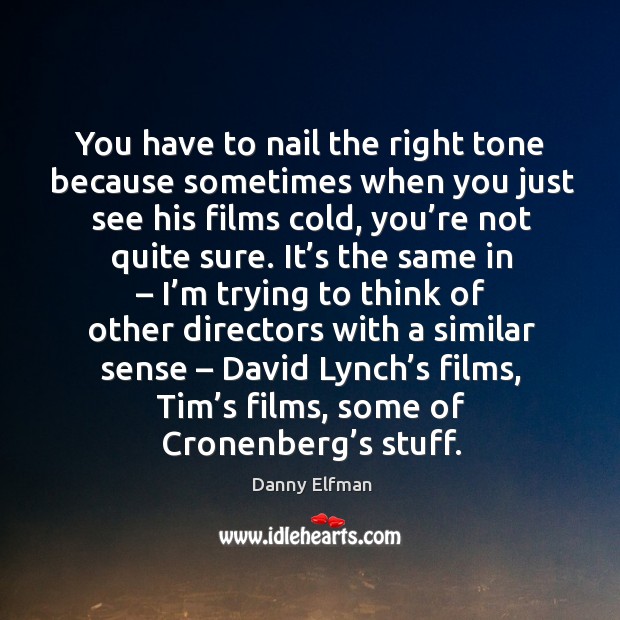 You have to nail the right tone because sometimes when you just see his films cold Danny Elfman Picture Quote