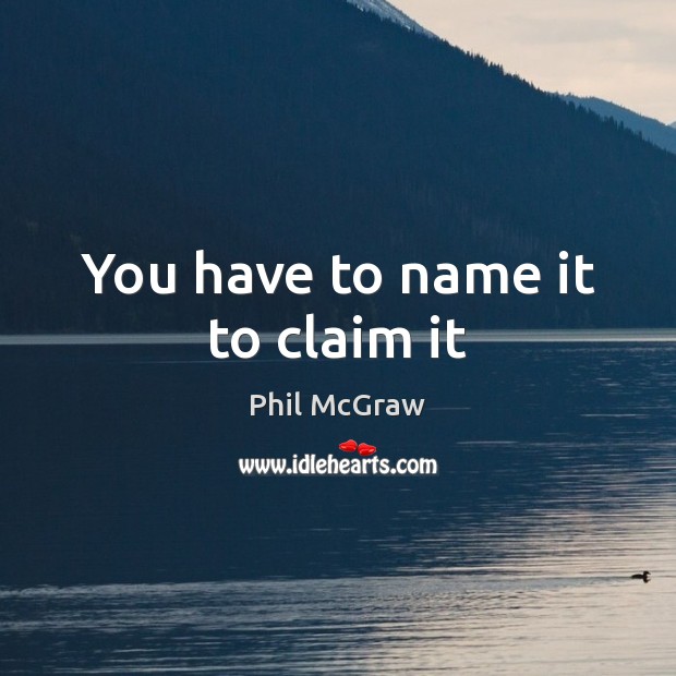 You have to name it to claim it Phil McGraw Picture Quote