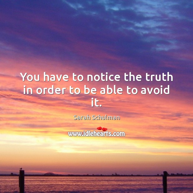 You have to notice the truth in order to be able to avoid it. Sarah Schulman Picture Quote