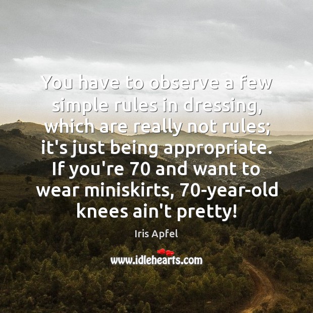 You have to observe a few simple rules in dressing, which are Iris Apfel Picture Quote