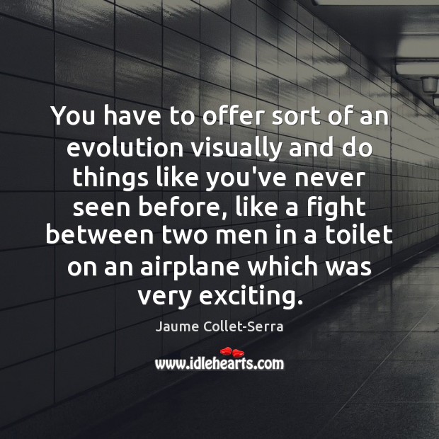 You have to offer sort of an evolution visually and do things Jaume Collet-Serra Picture Quote