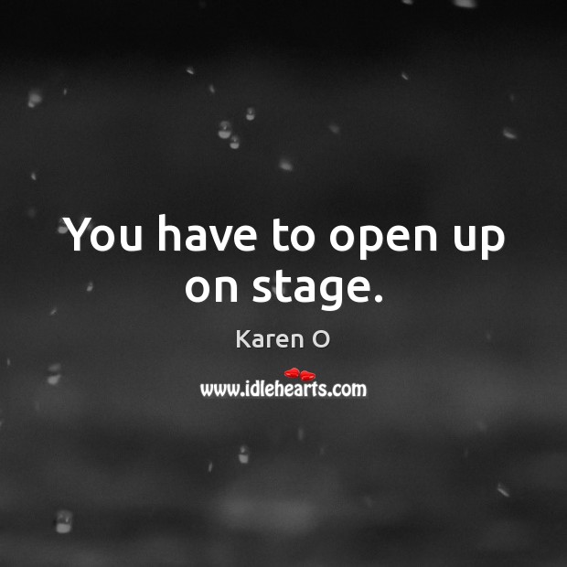 You have to open up on stage. Image