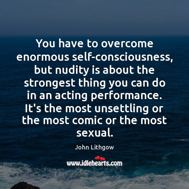 You have to overcome enormous self-consciousness, but nudity is about the strongest John Lithgow Picture Quote