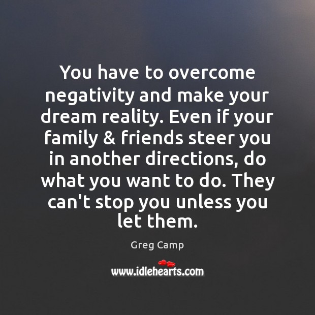 You have to overcome negativity and make your dream reality. Even if Greg Camp Picture Quote