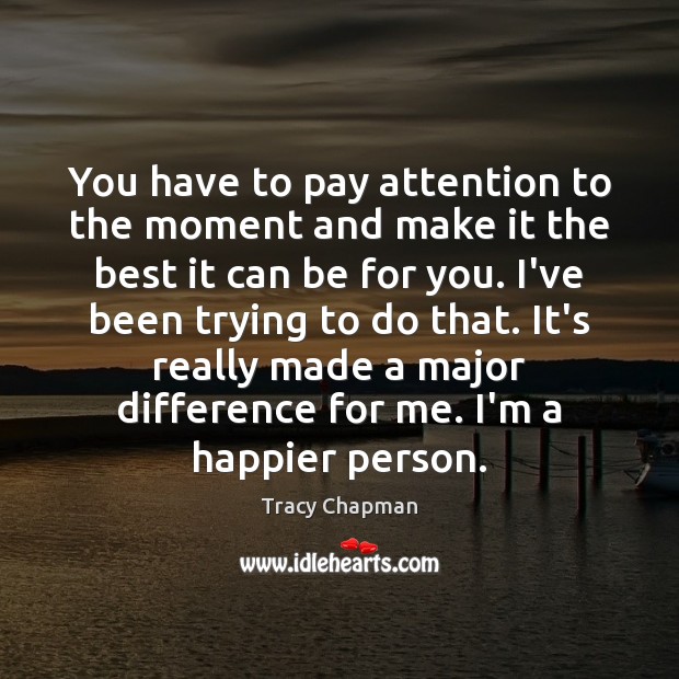 You have to pay attention to the moment and make it the Tracy Chapman Picture Quote