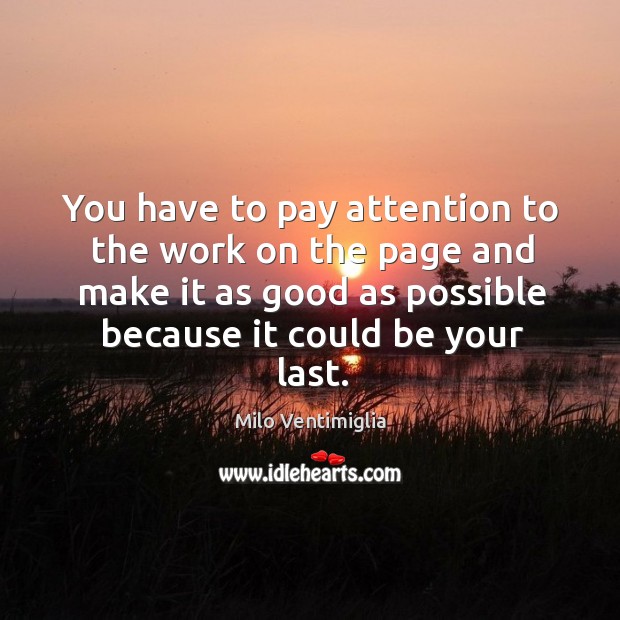 You have to pay attention to the work on the page and make it as good as possible because it could be your last. Image