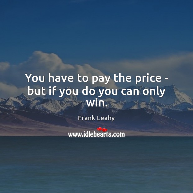 You have to pay the price – but if you do you can only win. Frank Leahy Picture Quote