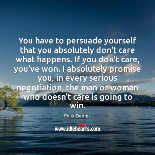 You have to persuade yourself that you absolutely don’t care what happens. Felix Dennis Picture Quote