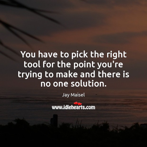 You have to pick the right tool for the point you’re trying Jay Maisel Picture Quote
