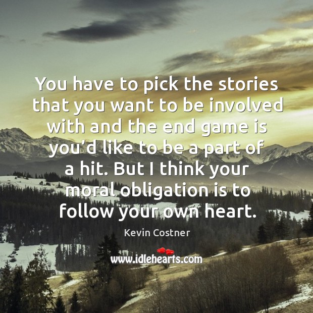 You have to pick the stories that you want to be involved with and the end game Kevin Costner Picture Quote