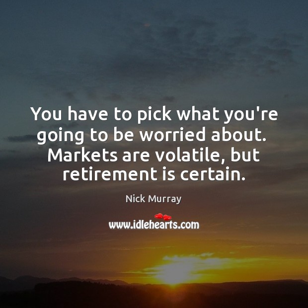 You have to pick what you’re going to be worried about.  Markets Nick Murray Picture Quote