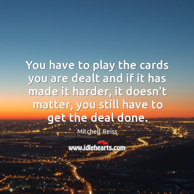 You have to play the cards you are dealt and if it Image