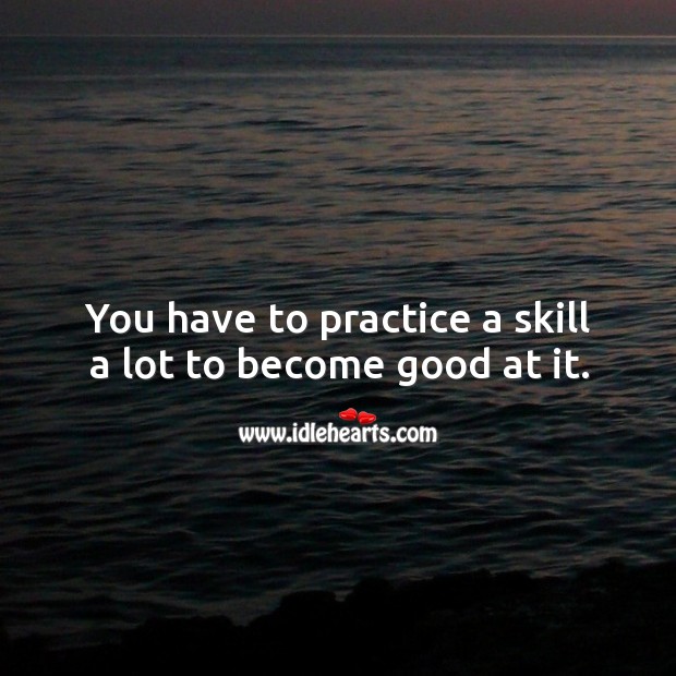 You have to practice a skill a lot to become good at it. Image