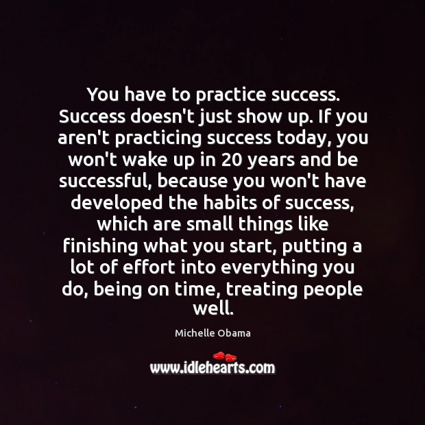 You have to practice success. Success doesn’t just show up. If you Michelle Obama Picture Quote