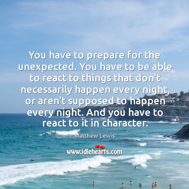 You have to prepare for the unexpected. You have to be able Image