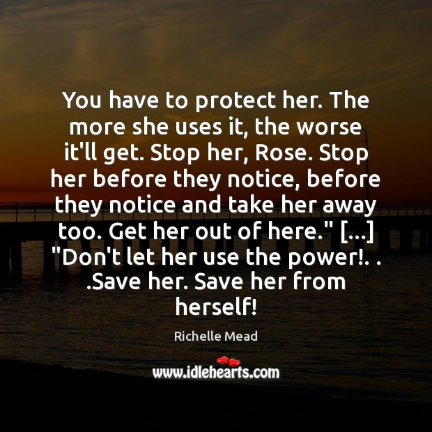 You have to protect her. The more she uses it, the worse Richelle Mead Picture Quote