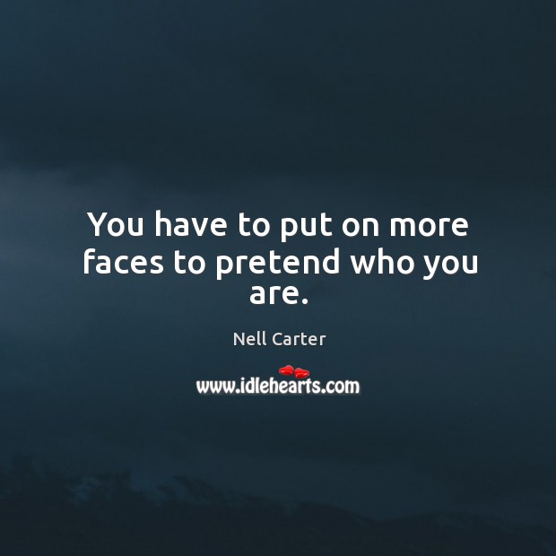 You have to put on more faces to pretend who you are. Image