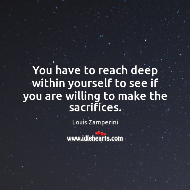 You have to reach deep within yourself to see if you are willing to make the sacrifices. Image