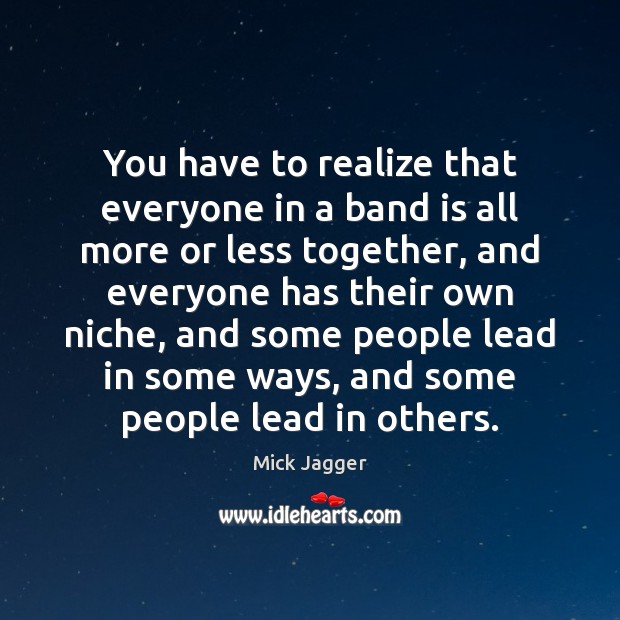 You have to realize that everyone in a band is all more Mick Jagger Picture Quote