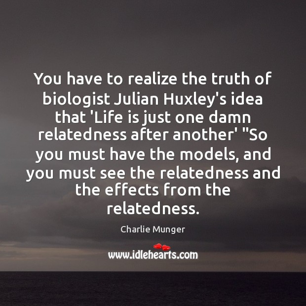 You have to realize the truth of biologist Julian Huxley’s idea that Image