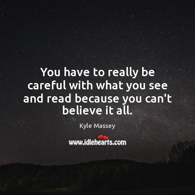 You have to really be careful with what you see and read because you can’t believe it all. Kyle Massey Picture Quote
