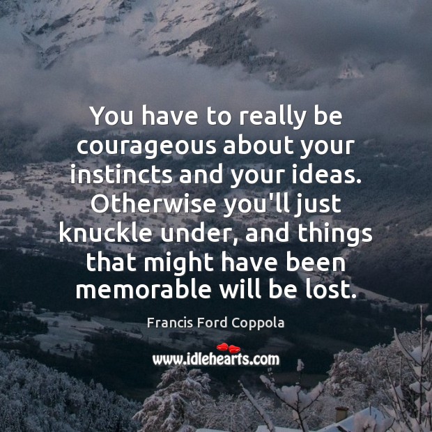 You have to really be courageous about your instincts and your ideas. Francis Ford Coppola Picture Quote