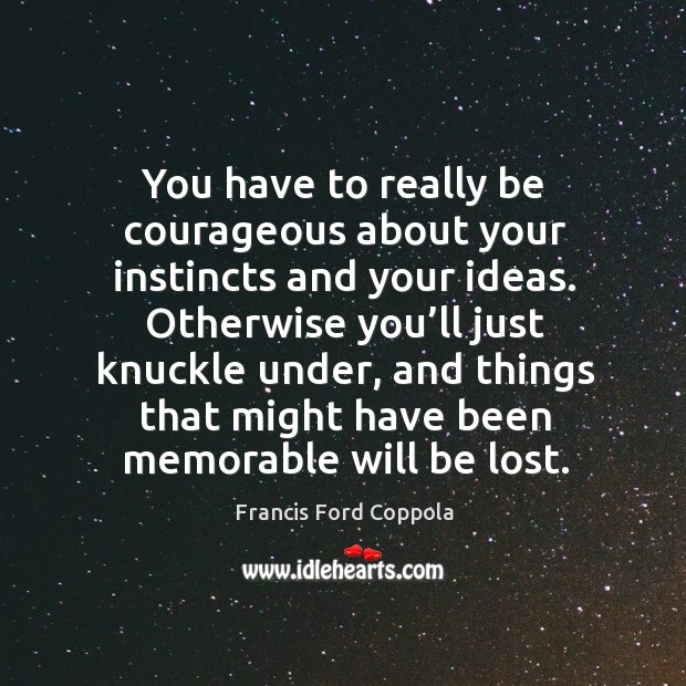 You have to really be courageous about your instincts and your ideas. Image