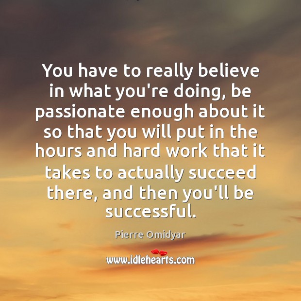 You have to really believe in what you’re doing, be passionate enough Pierre Omidyar Picture Quote