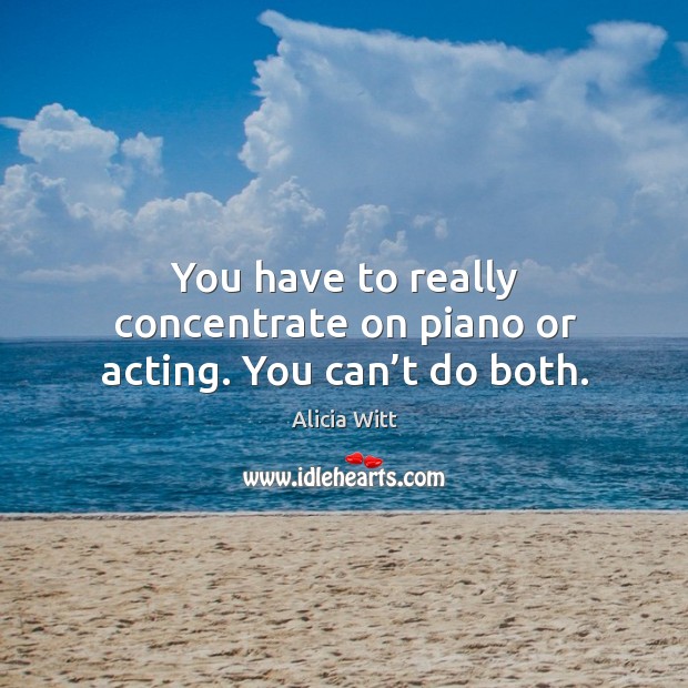You have to really concentrate on piano or acting. You can’t do both. Image