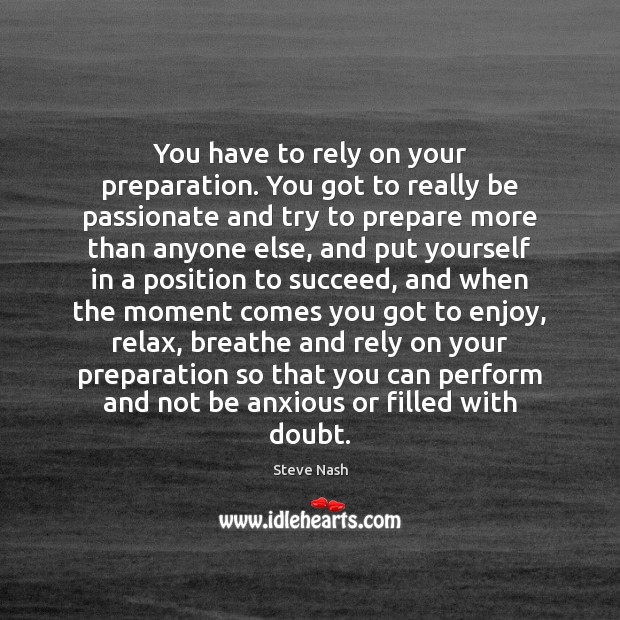 You have to rely on your preparation. You got to really be Steve Nash Picture Quote
