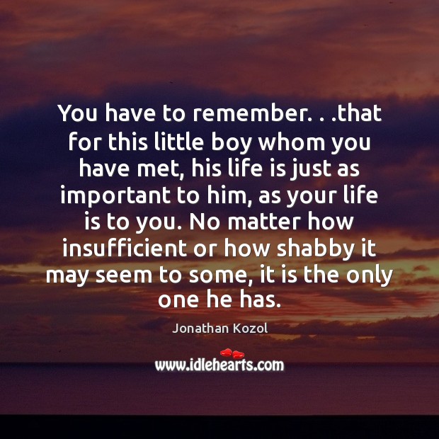 You have to remember. . .that for this little boy whom you have Jonathan Kozol Picture Quote