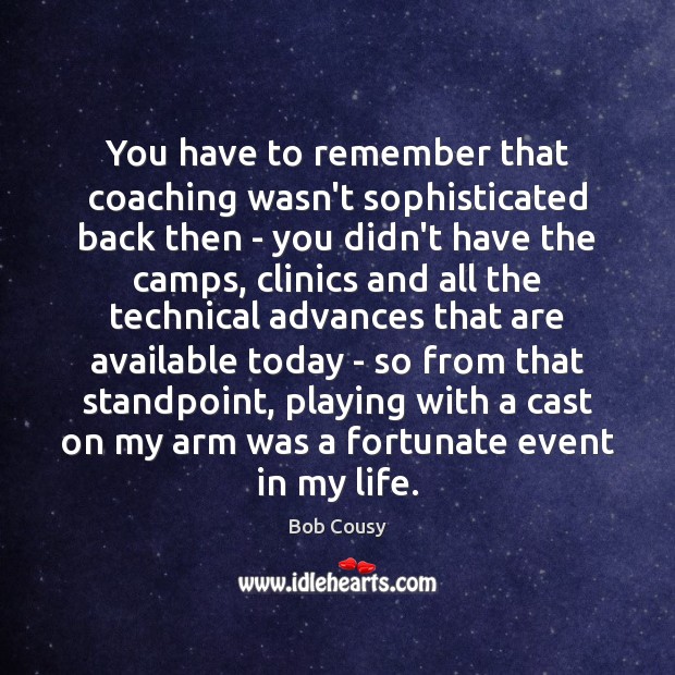 You have to remember that coaching wasn’t sophisticated back then – you Bob Cousy Picture Quote