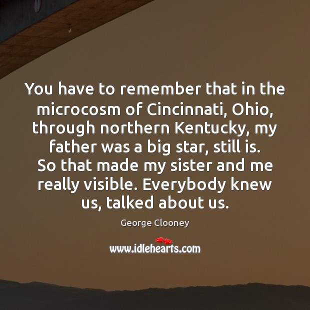 You have to remember that in the microcosm of Cincinnati, Ohio, through George Clooney Picture Quote