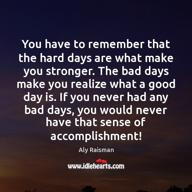 You have to remember that the hard days are what make you Good Day Quotes Image