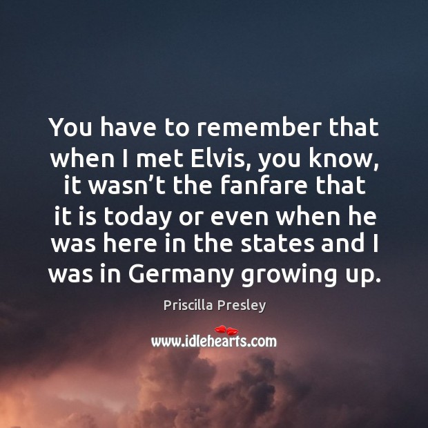 You have to remember that when I met elvis, you know Image