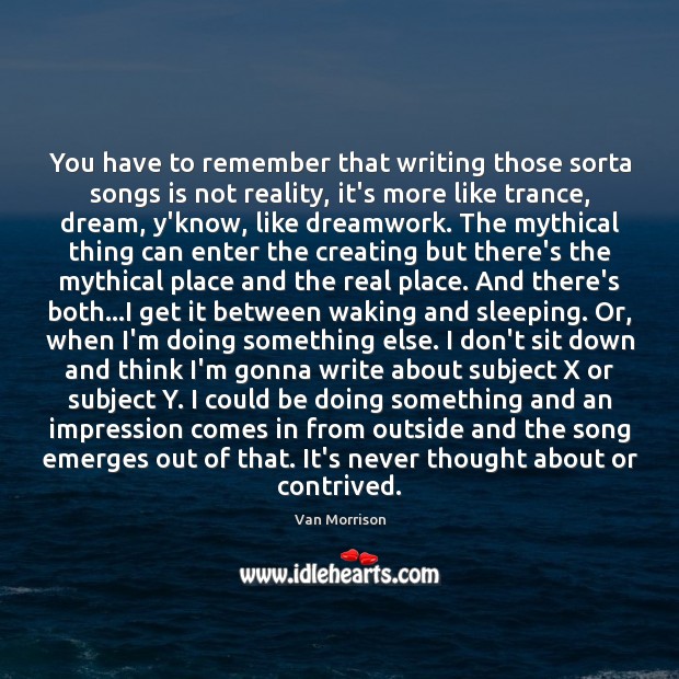 You have to remember that writing those sorta songs is not reality, Van Morrison Picture Quote