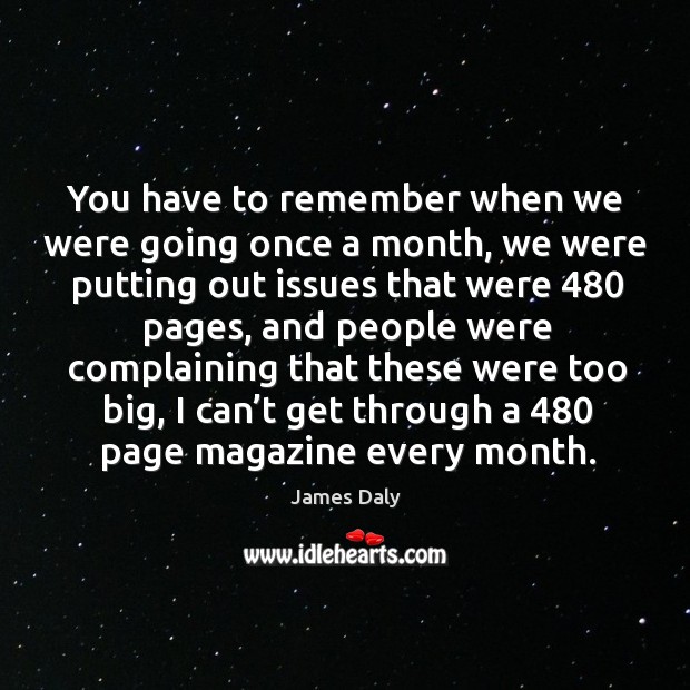 You have to remember when we were going once a month, we were putting out issues James Daly Picture Quote