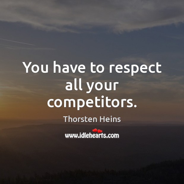 You have to respect all your competitors. Thorsten Heins Picture Quote