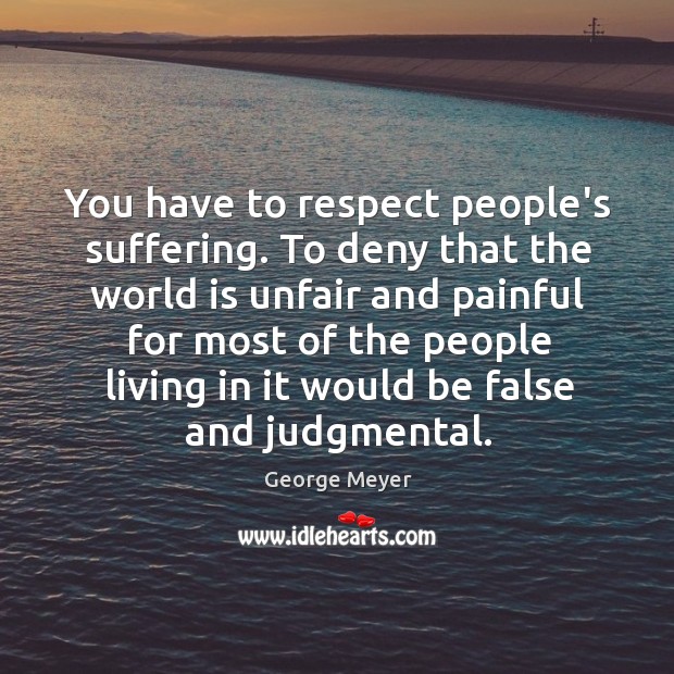 You have to respect people’s suffering. To deny that the world is George Meyer Picture Quote