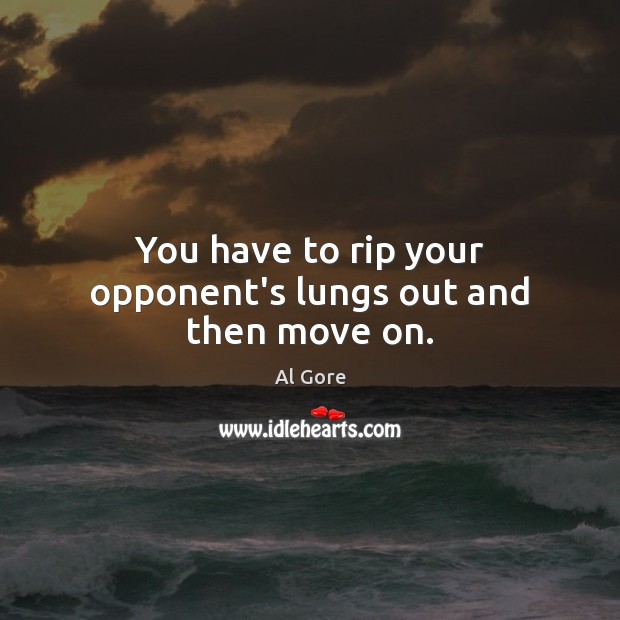 You have to rip your opponent’s lungs out and then move on. Al Gore Picture Quote