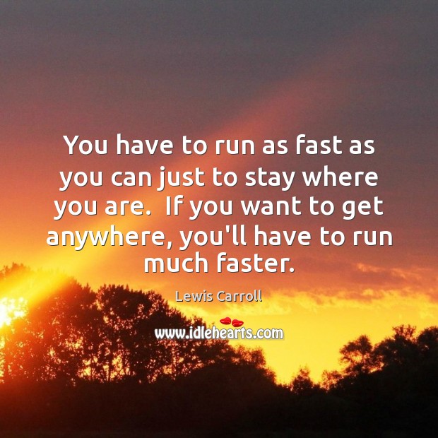 You have to run as fast as you can just to stay Lewis Carroll Picture Quote