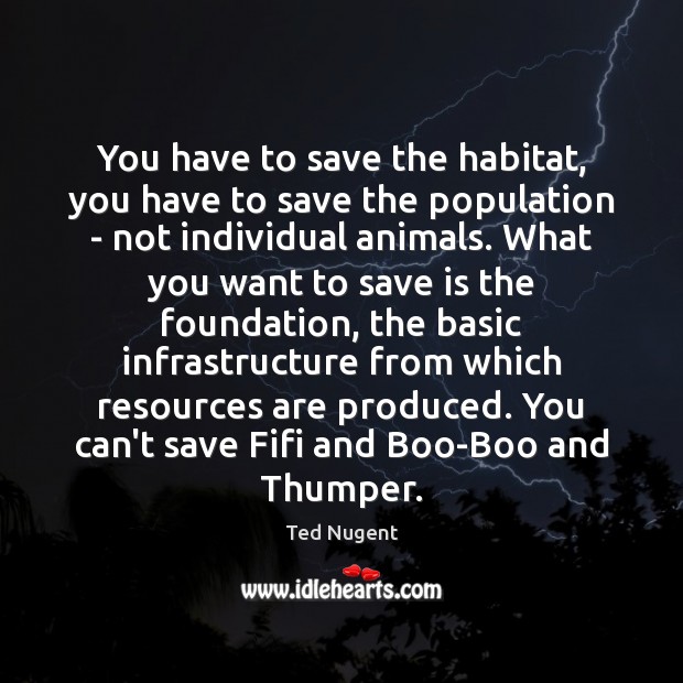 You have to save the habitat, you have to save the population Ted Nugent Picture Quote