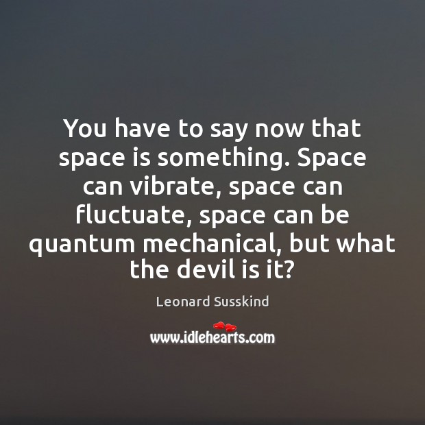You have to say now that space is something. Space can vibrate, Space Quotes Image